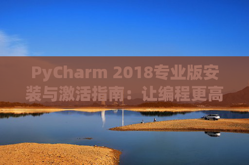 PyCharm 2018专业版安装与激活指南：让编程更高效